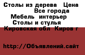 Столы из дерева › Цена ­ 9 500 - Все города Мебель, интерьер » Столы и стулья   . Кировская обл.,Киров г.